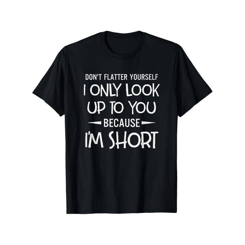 Don't Flatter Yourself Only Look Up To You Because I'm Short T-Shirt, Trendy Cotton Tops Short Sleeve Hoodie, Sweatshirt