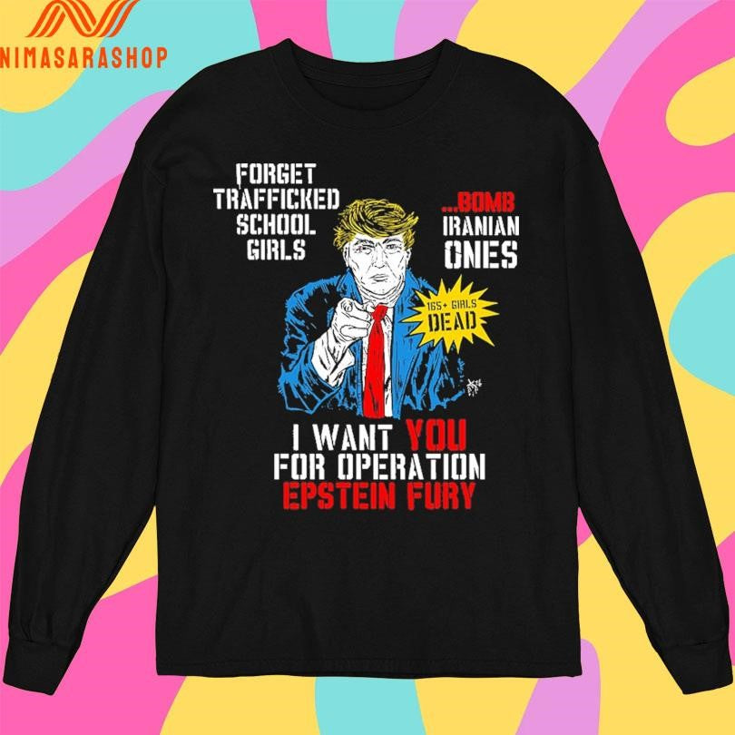 Donald Trump Forget Trafficked School Girls Bomb Iranian Ones 165 Girls Dead I Want You For Operation Epstein Fury Shirts