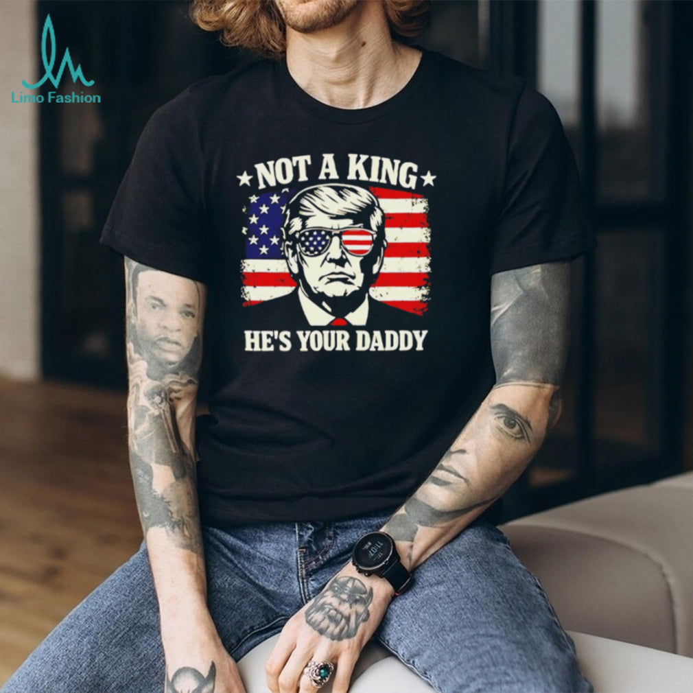 Donald Trump Not A King He’s Your Daddy US Flag Sunglasses Black T Shirt