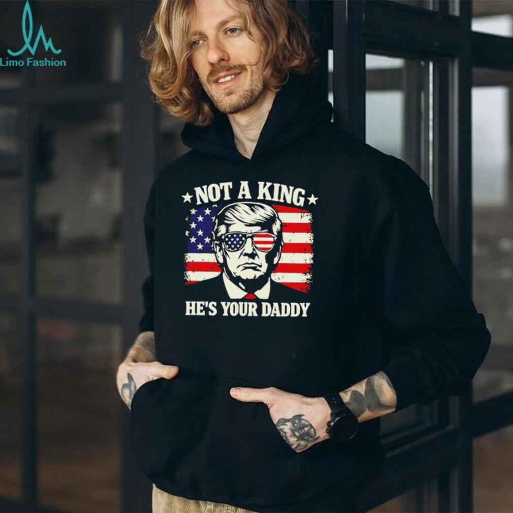 Donald Trump Not A King He’s Your Daddy US Flag Sunglasses Black T Shirt