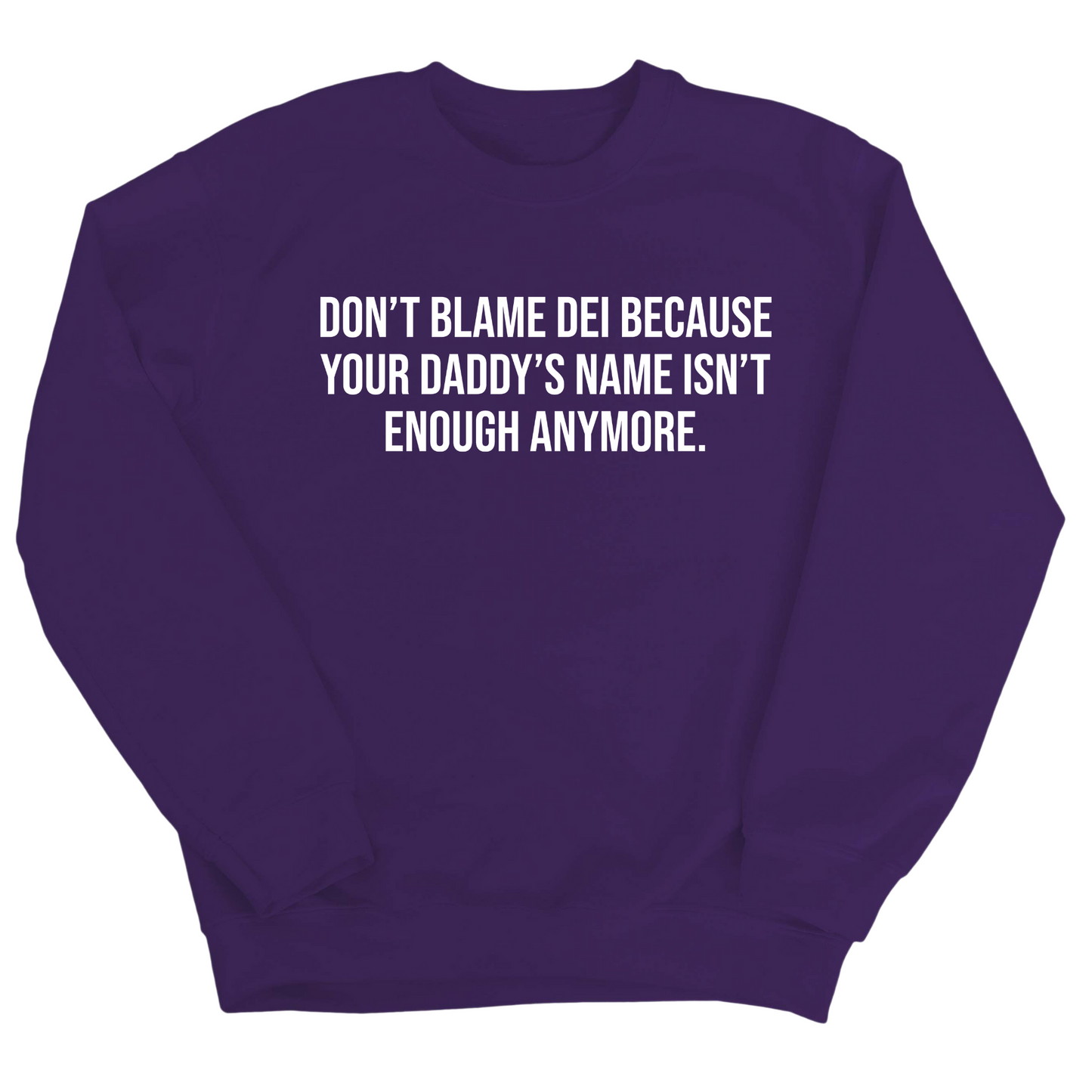 DonÃ¢â‚¬â„¢t Blame DEI Because Your DaddyÃ¢â‚¬â„¢s Name Isn't Enough Anymore Unisex Sweatshirt