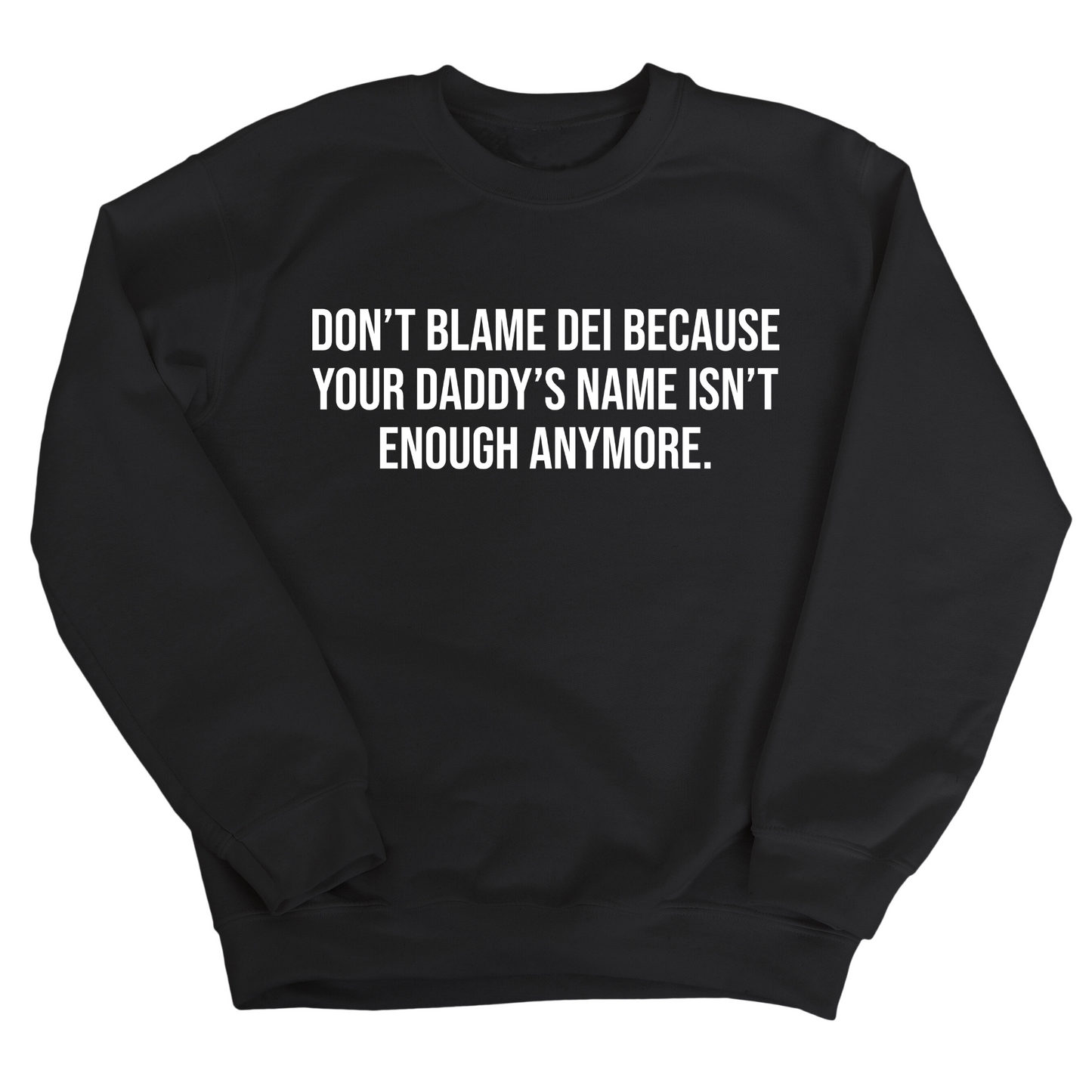 DonÃ¢â‚¬â„¢t Blame DEI Because Your DaddyÃ¢â‚¬â„¢s Name Isn't Enough Anymore Unisex Sweatshirt