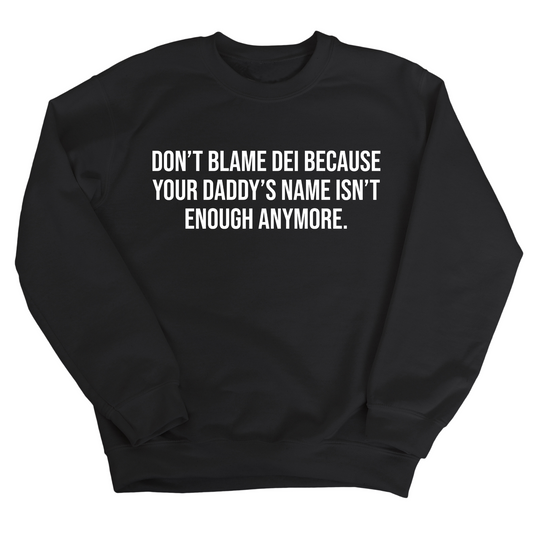 DonÃ¢â‚¬â„¢t Blame DEI Because Your DaddyÃ¢â‚¬â„¢s Name Isn't Enough Anymore Unisex Sweatshirt