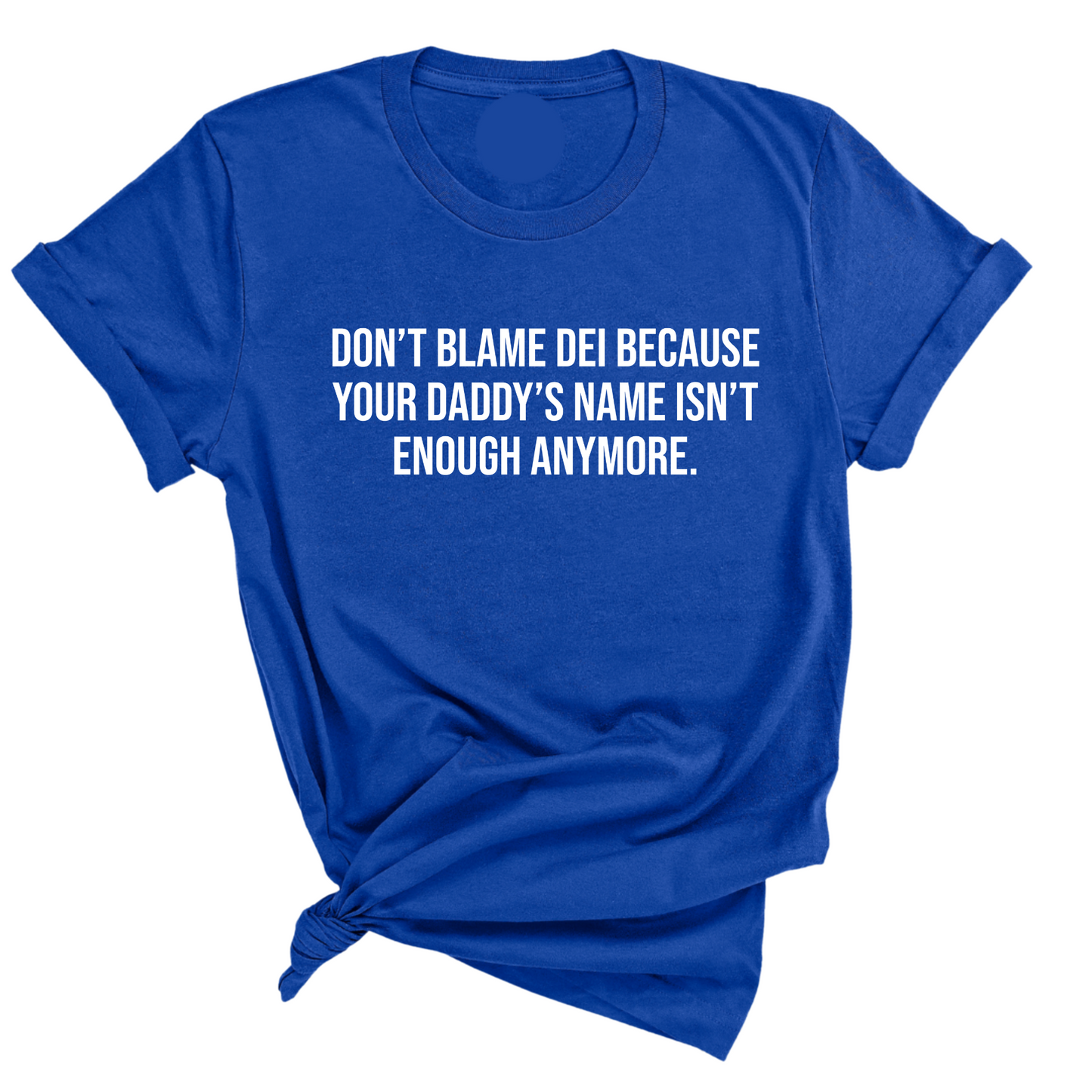 DonÃ¢â‚¬â„¢t Blame DEI Because Your DaddyÃ¢â‚¬â„¢s Name Isn't Enough Anymore Unisex Tee