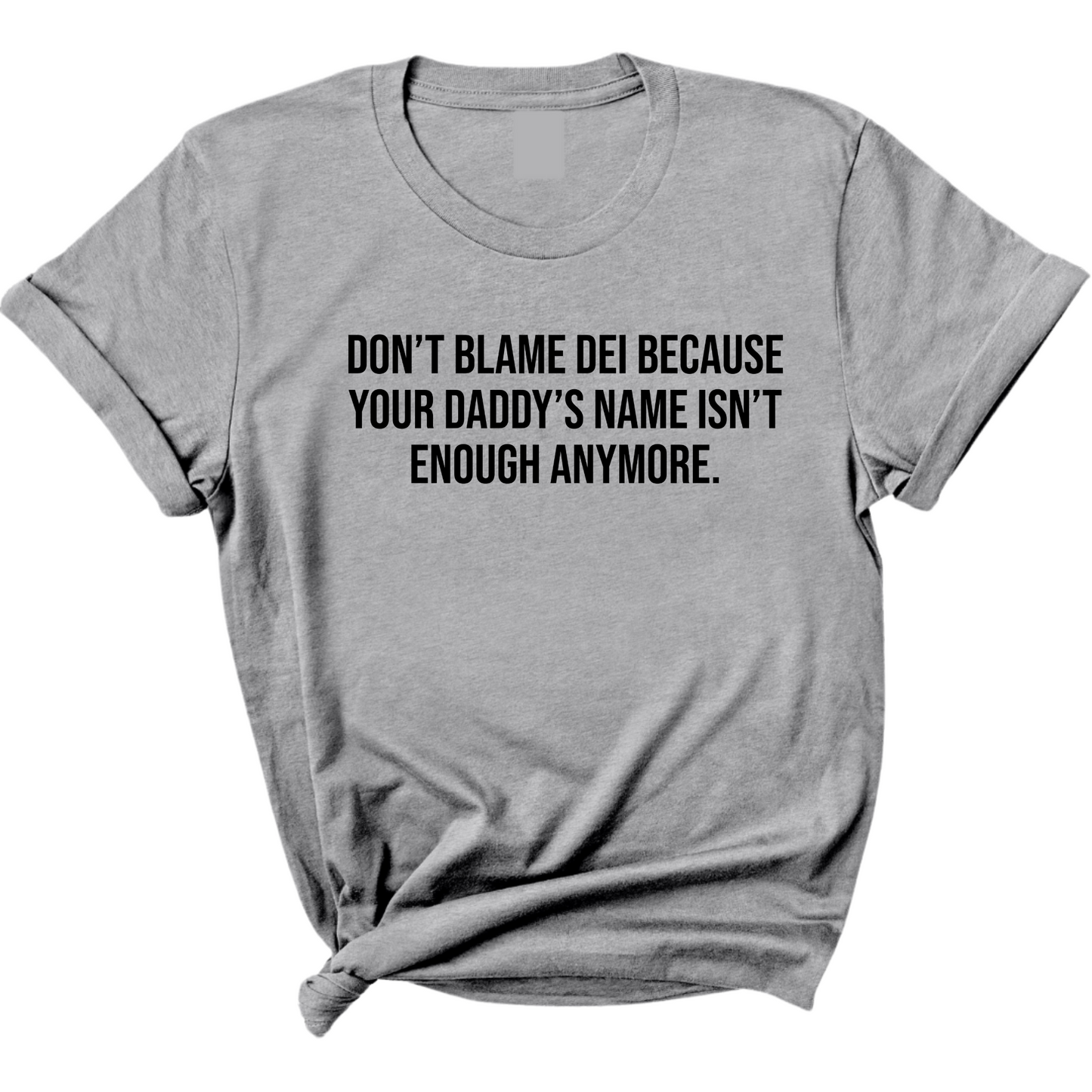 DonÃ¢â‚¬â„¢t Blame DEI Because Your DaddyÃ¢â‚¬â„¢s Name Isn't Enough Anymore Unisex Tee