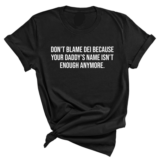 DonÃ¢â‚¬â„¢t Blame DEI Because Your DaddyÃ¢â‚¬â„¢s Name Isn't Enough Anymore Unisex Tee