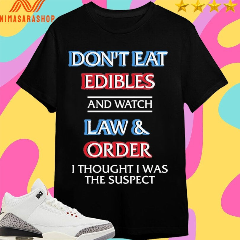 Don’t Eat Edibles And Watch Law And Order I Thought I Was The Suspect Shirts