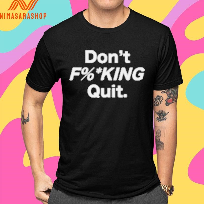 Don’t Fucking Quit Shirts