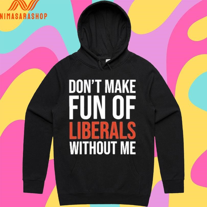 Don’t Make Fun Of Liberals Without Me 2026 Shirts