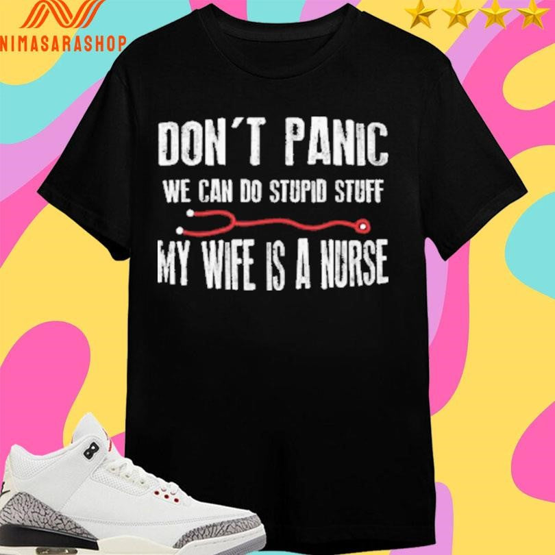 Don’t Panic We Can Do Stupid Stuff My Wife Is A Nurse Shirts