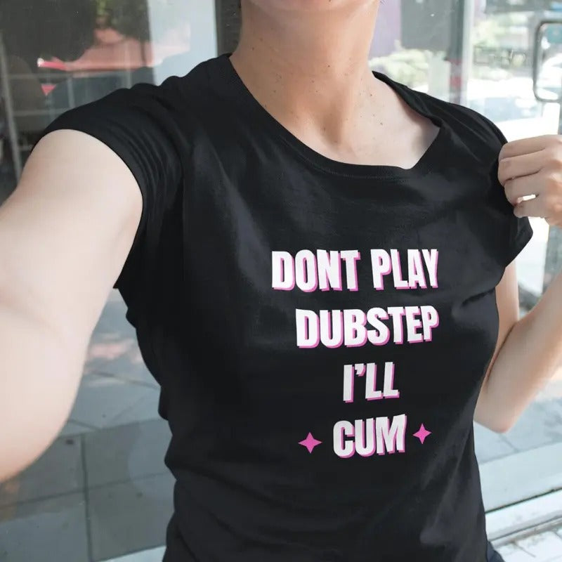 Dont Play Dupstep I'll Cum fitted womens tee- rave edm merch- edm tshirt-rave wear Cotton Top Hoodie, Sweatshirt