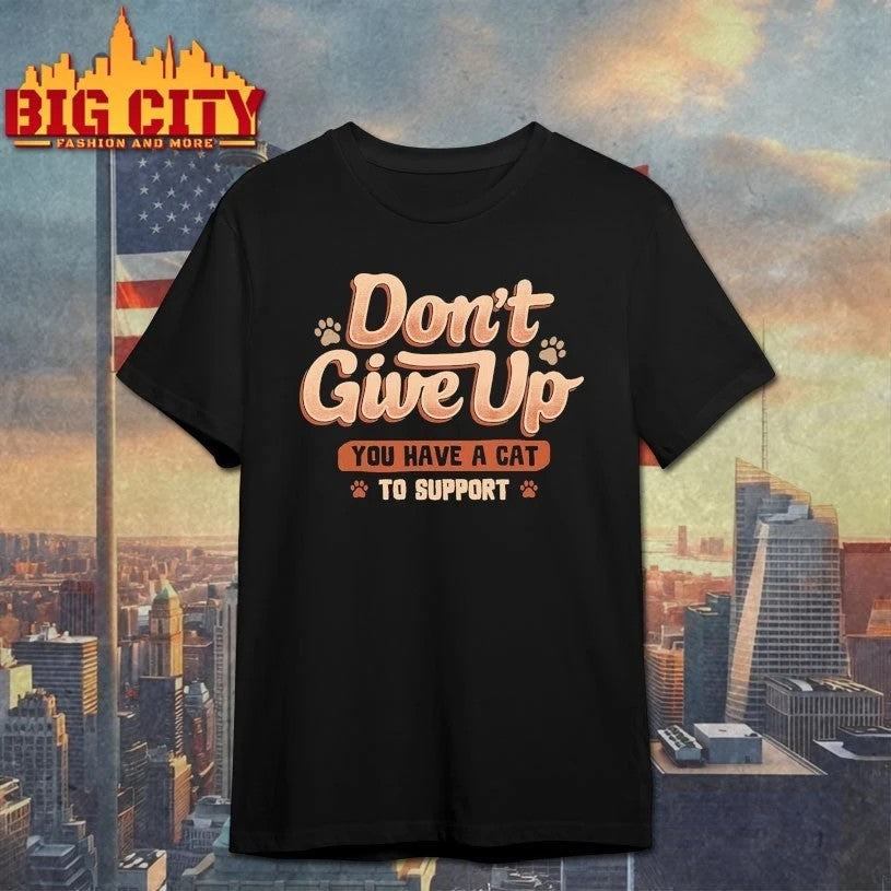 Don’t give up You Have A Cat To Support t-shirt