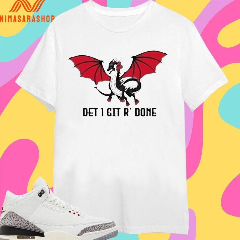 Dragon Det 1 Git R’ Done Shirts