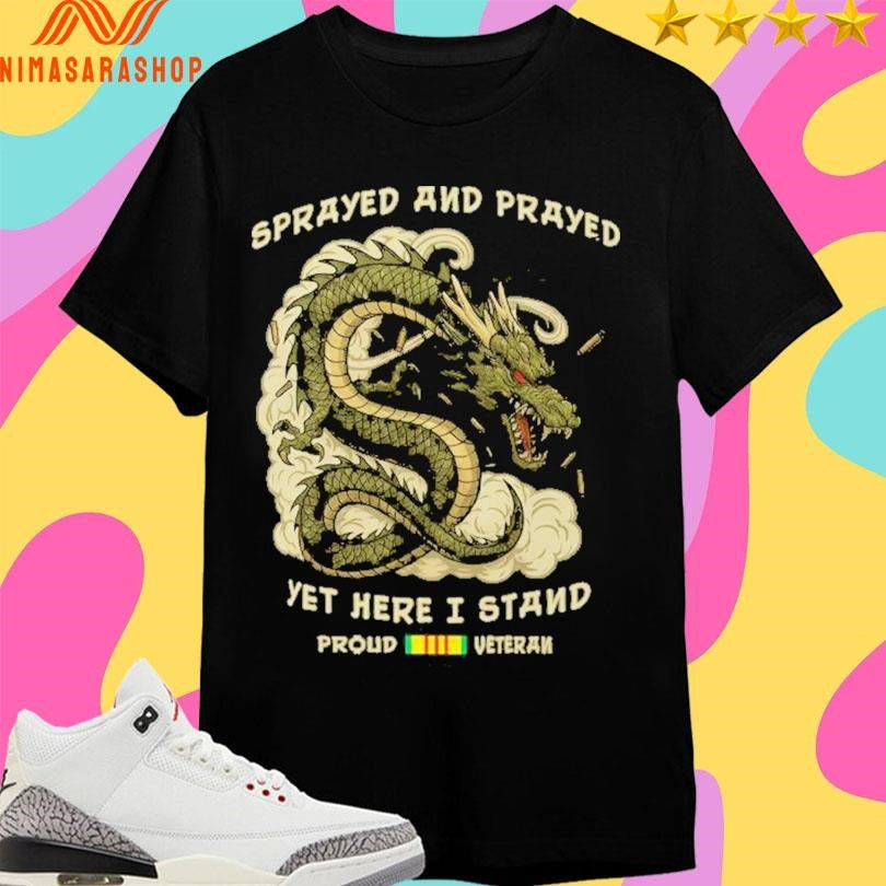Dragon Sprayed And Prayed Yet Here I Stand Proud Veteran Shirts
