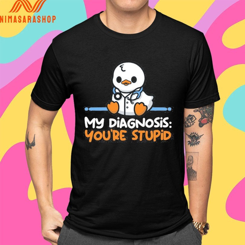 Ducktor My Diagnosis You’re Stupid Shirts