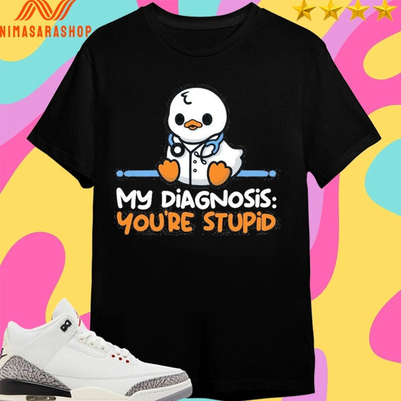Ducktor My Diagnosis You’re Stupid Shirts