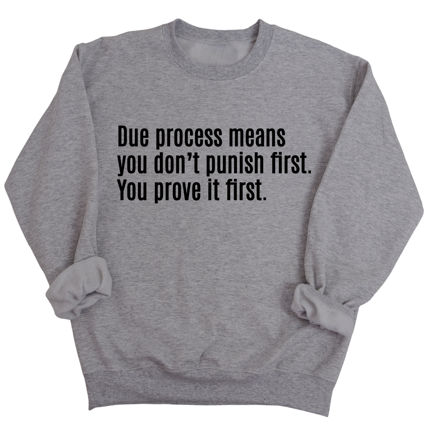 Due process means you donÃ¢â‚¬â„¢t punish first. You prove it first Unisex Sweatshirt