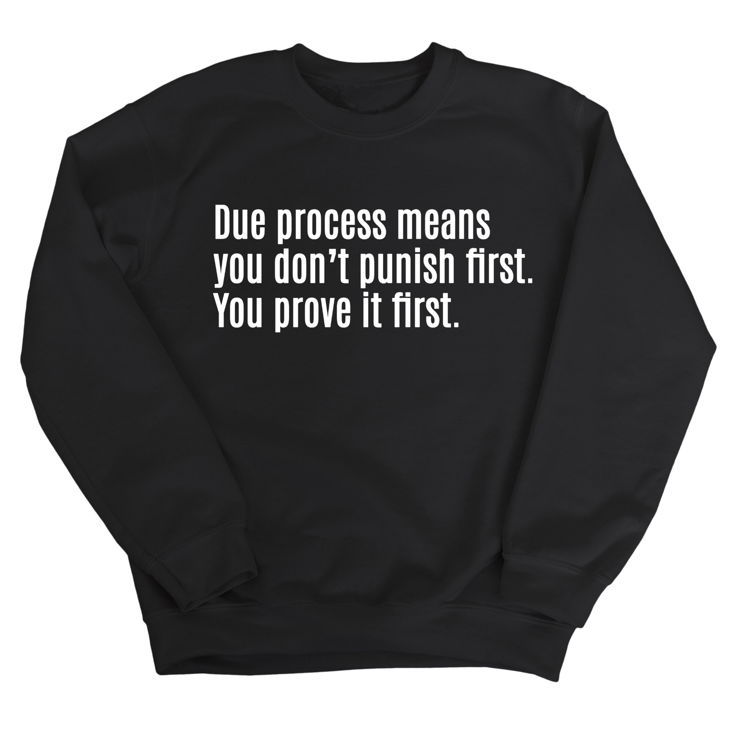 Due process means you donÃ¢â‚¬â„¢t punish first. You prove it first Unisex Sweatshirt