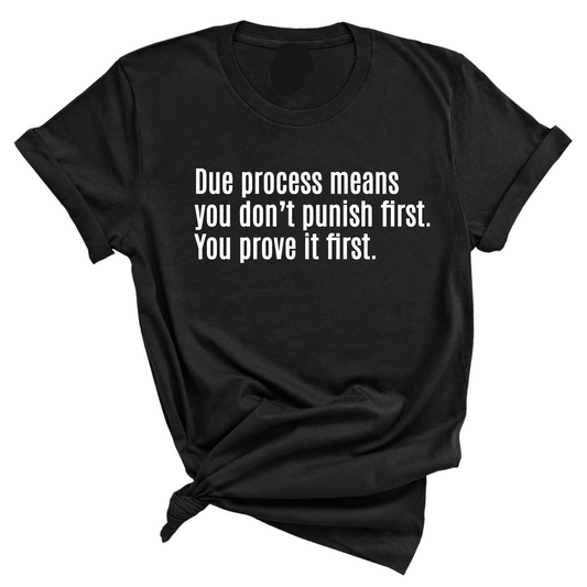 Due process means you donÃ¢â‚¬â„¢t punish first. You prove it first Unisex Tee