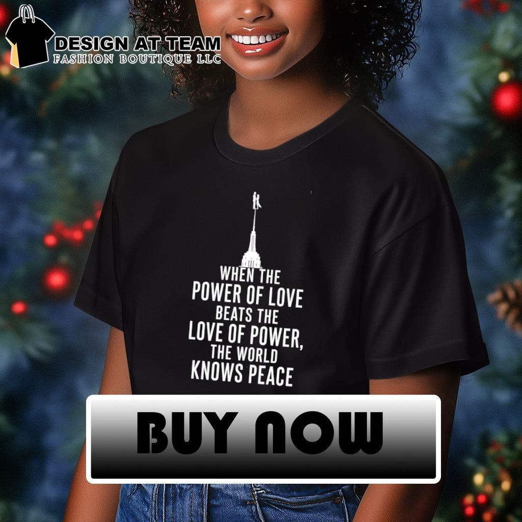 Empire State Building When The Power Of Love Beats The Love Of Power The World Knows Peace shirt