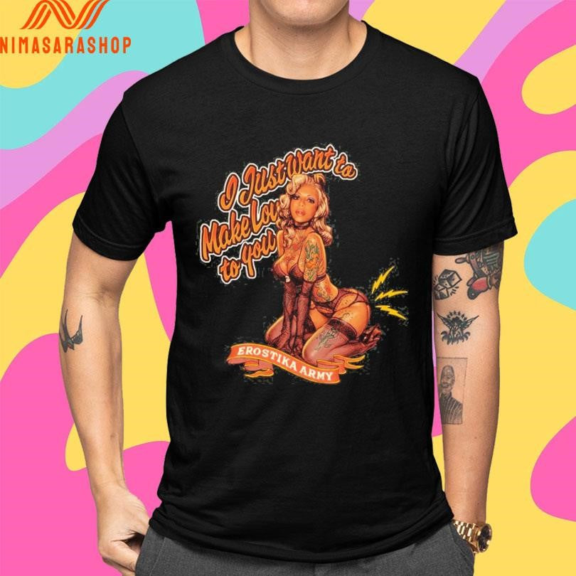 Erostika Army I Just Want To Make Love To You Shirts