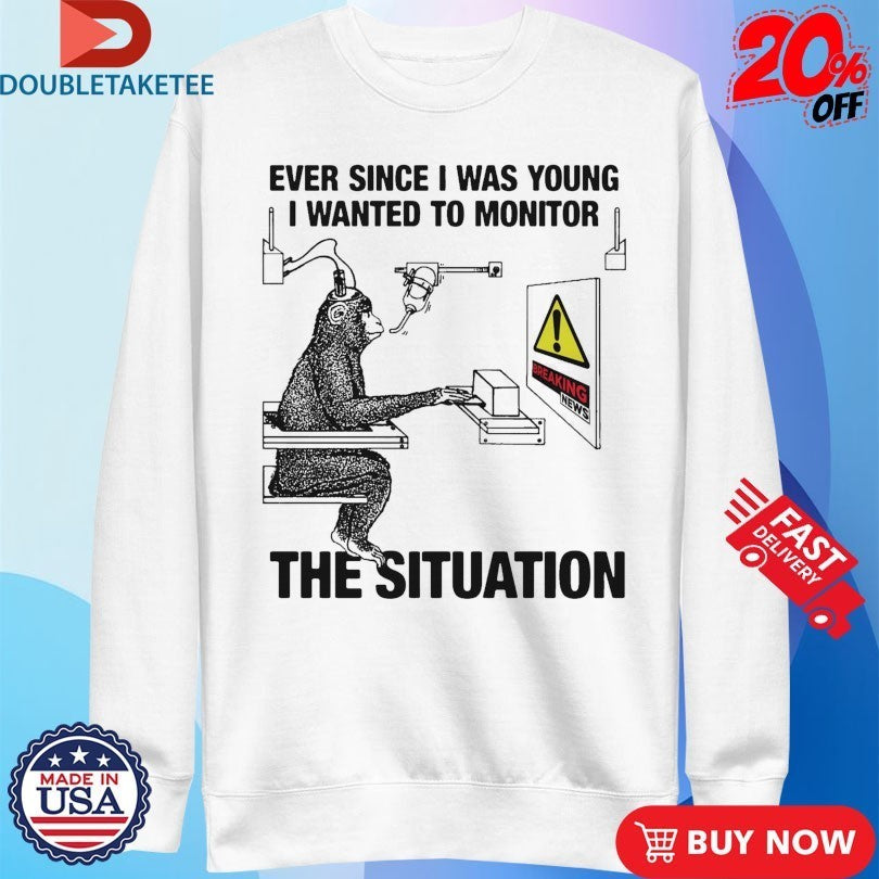 Ever Since I Was Young I Wanted To Monitor The Situation Monkey Shirts
