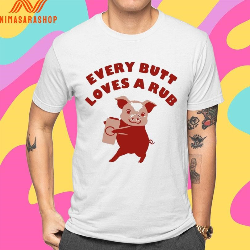 Every Butt Loves A Rub Pig Shirts