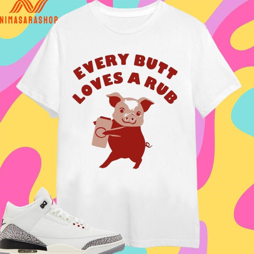 Every Butt Loves A Rub Pig Shirts