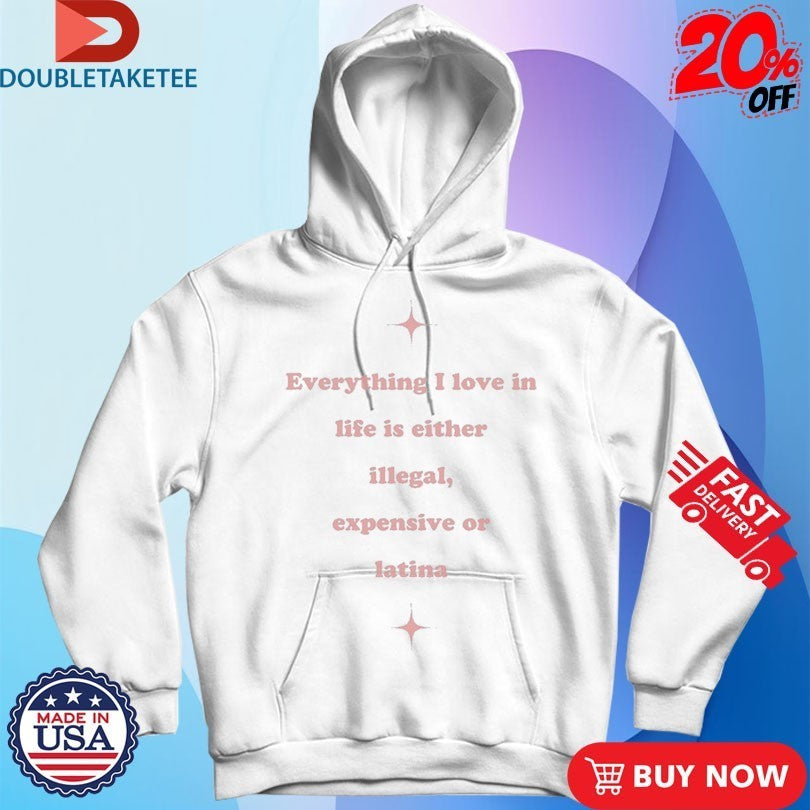 Everything I Love In Life Is Either Illegal, Expensive Or Latina Shirts