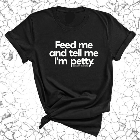 Feed me and tell me I'm petty Unisex Tee