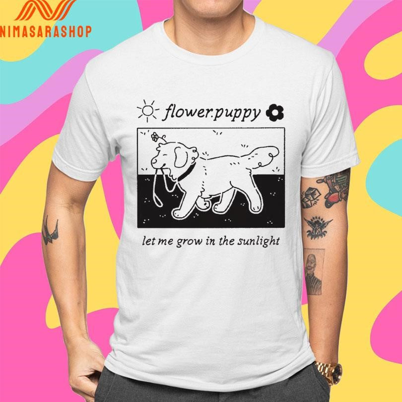 Flower Puppy Let Me Grow In The Sunlight Shirts