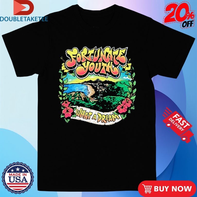 Fortunate Youth What A Dream Shirts