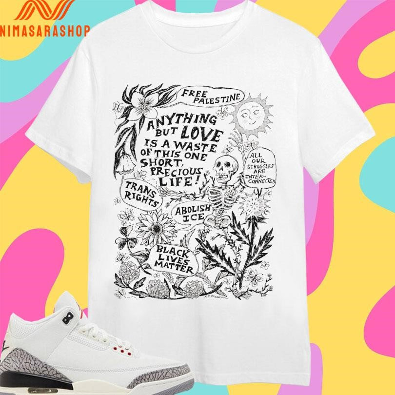 Free Palestine Anything But Love Is A Waste Of This One Short Precious Life Trans Rights Abolish Ice Black Lives Matter Skeleton Shirts