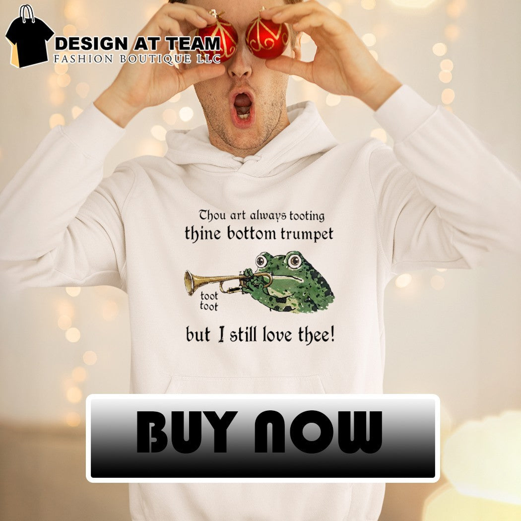 Frog thou art always tooting thine bottom trumpet toot toot but I still love thee shirt