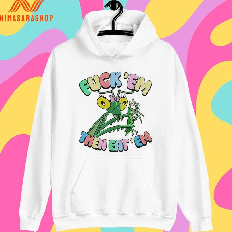 Fuck’ Em Then Eat’ Em Mantis Shirts