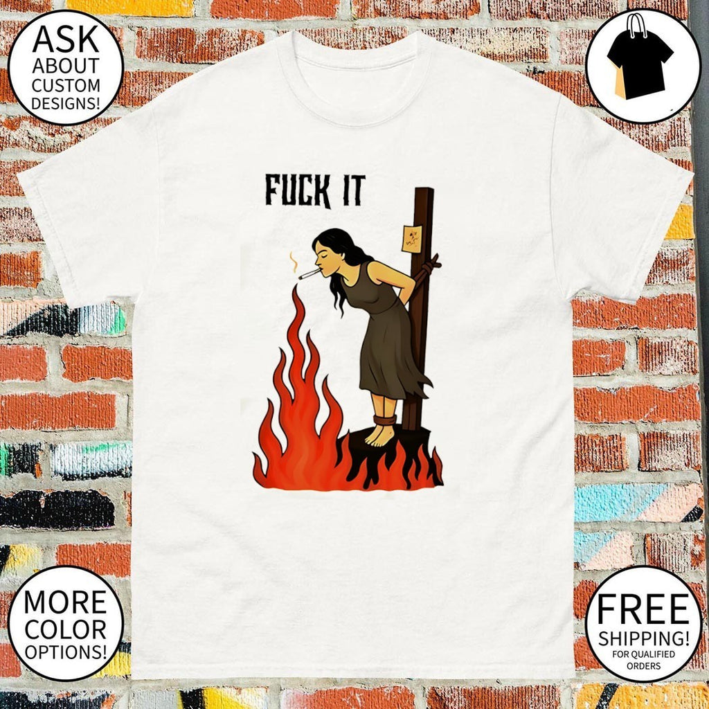 Fuck it woman tied to a stake lighting cigarette from fire shirt