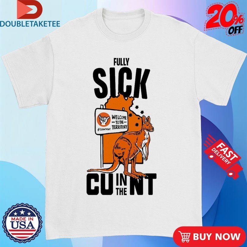 Fully Sick CU In The NT Welcome To The Territory Kangaroo Shirts