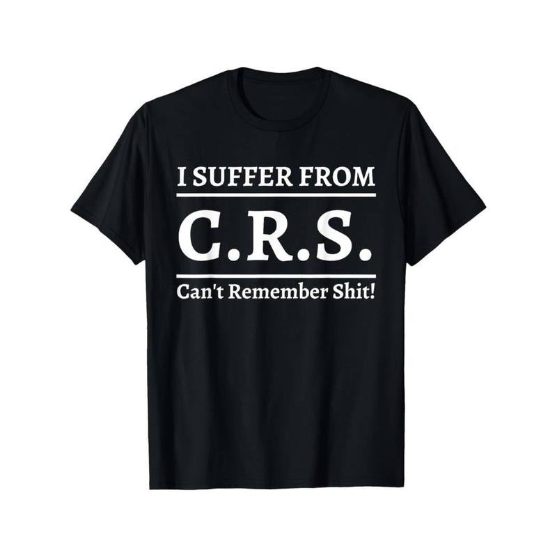 Funny "I Suffer From CRS - Can't Remember Shit" Sarcastic Graphic T-Shirt for Men