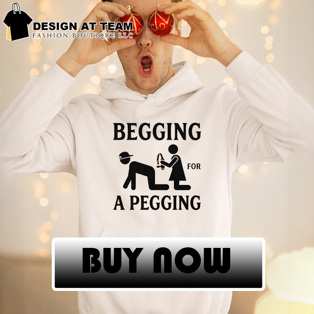 Funny Adult Begging For A Pegging shirt