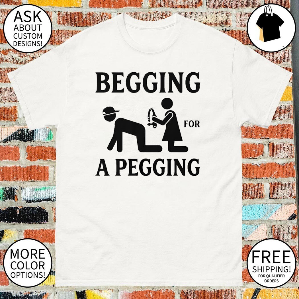 Funny Adult Begging For A Pegging shirt