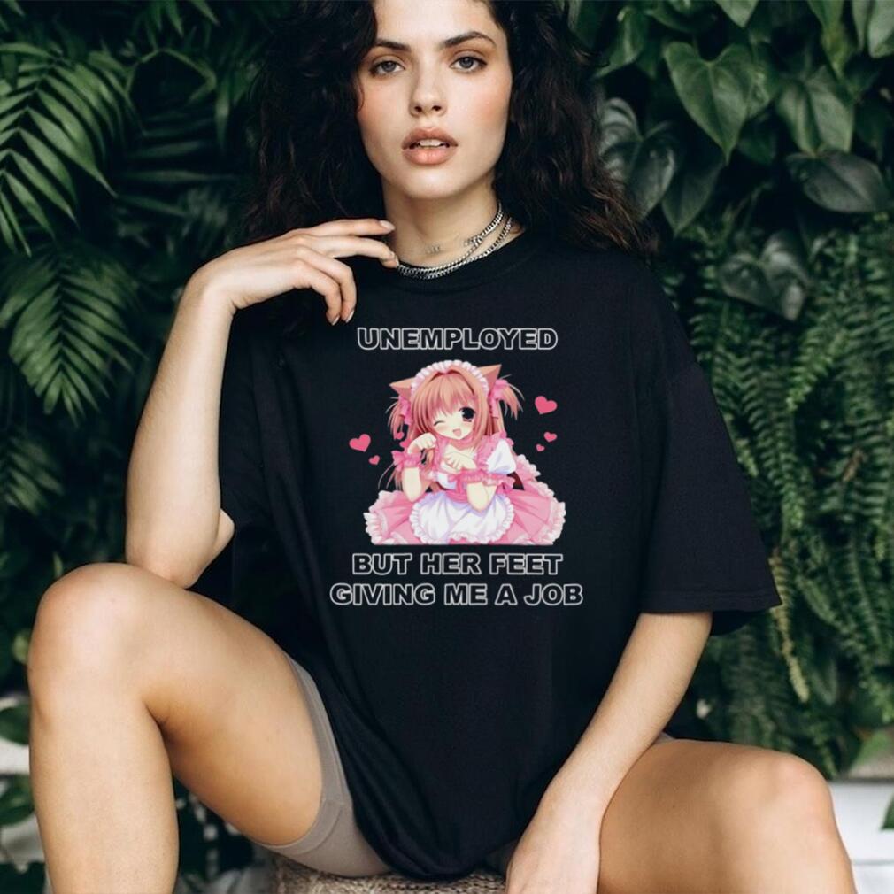 Funny Anime Maid Unemployed But Her Feet Giving Me A Job T Shirt