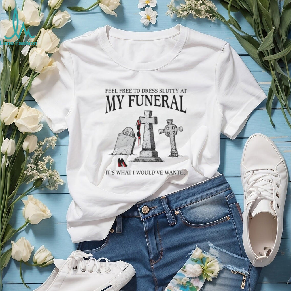 Funny “Feel Free To Dress Slutty At My Funeral” Dark Humor T Shirt