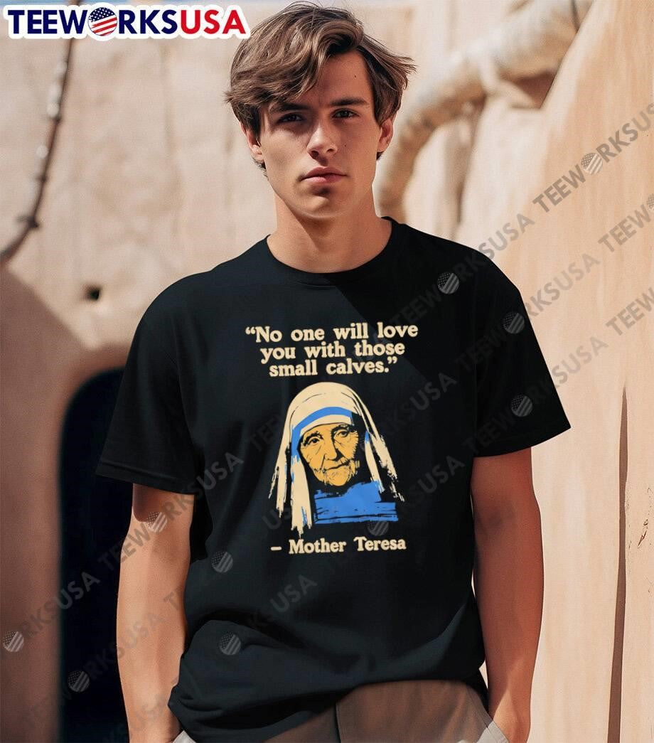 Funny Fitness Quote Mother Teresa No One Will Love You With Those Small Calves T-Shirt