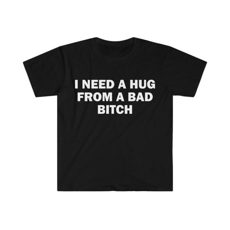 Funny Meme Shirt I Need A Hug From A Bad*B tch Tee Gift Unisex T-Shirt Soft fabric short sleeved Interesting letter...