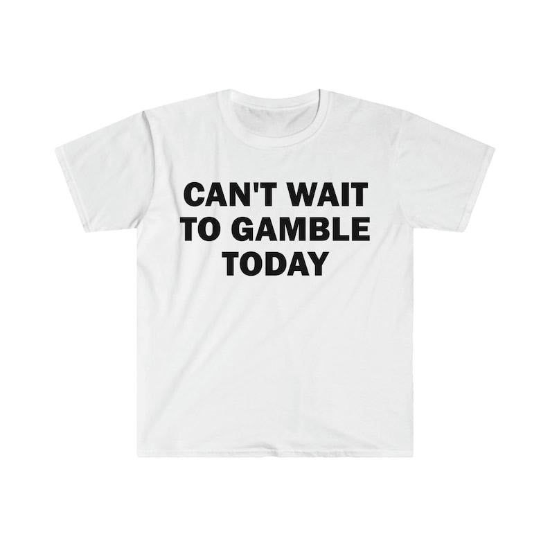 Funny Meme Shirt, Can't Wait To Gamble Today Tee, Gift Unisex T-Shirt Hoodie, Sweatshirt | UrbanDripWear.com