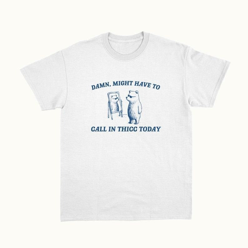 Funny Meme Shirt, Damn Might Have To Call In Thicc Tee, Gift Unisex T-Shirt Hoodie, Sweatshirt | UrbanDripWear.com
