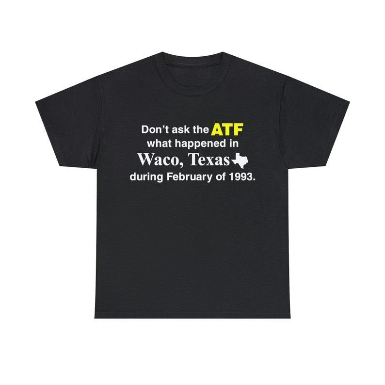 Funny Meme Shirt, Don't Ask The ATF What Happened In Waco, Texas During February Of 1993 Tee, Gift Unisex T-Shirt Hoodie,...