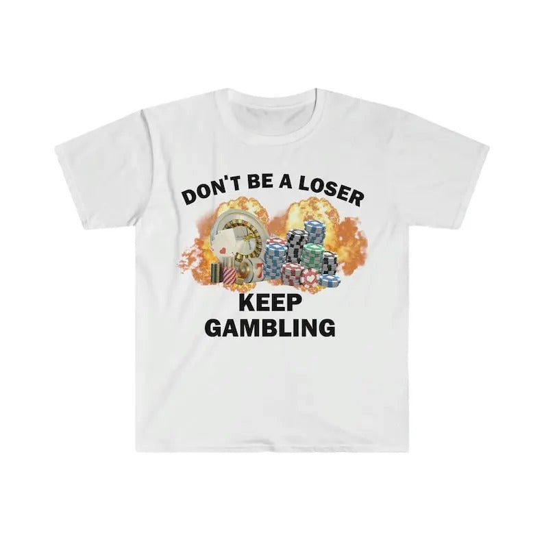 Funny Meme Shirt, Don't Be A Loser Keep Gambling Tee, Gift Unisex T-Shirt Hoodie, Sweatshirt | UrbanDripWear.com