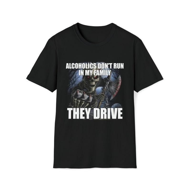 Funny Meme Shirt, Edgy Skeleton Alcoholics Don't Run in My Family They Drive Joke Tee, Gift Unisex T-Shirt Hoodie, Sweatshirt