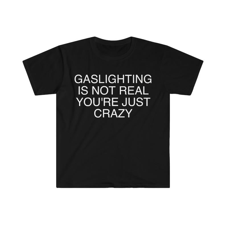 Funny Meme Shirt, Gaslighting is Not Real You're Just Crazy Tee, Gift Unisex T-Shirt Hoodie, Sweatshirt | UrbanDripWear.com